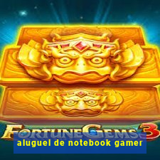 aluguel de notebook gamer